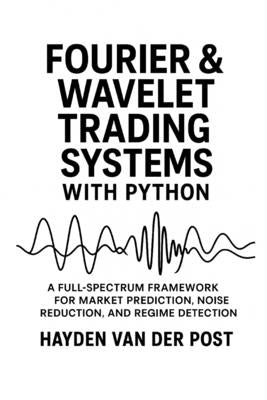 Fourier and Wavelet Trading Systems with Python: A Full-Spectrum Framework for Market Prediction, Noise Reduction, and Regime Detection by Schwartz, Alice