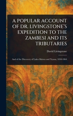 A Popular Account of Dr. Livingstone's Expedition to the Zambesi and Its Tributaries by Livingstone, David
