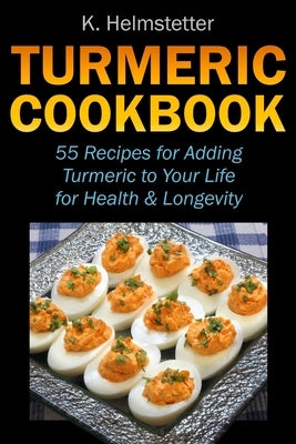 Turmeric Cookbook: 55 Recipes for Adding Turmeric to Your Life for Health & Longevity by Helmstetter, K.
