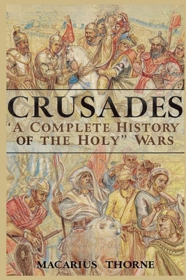 Crusades: A Complete History of the Holy Wars by Thorne, Macarius