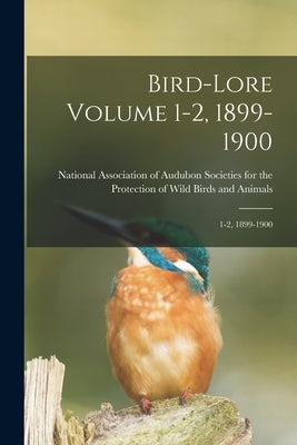 Bird-lore Volume 1-2, 1899-1900: 1-2, 1899-1900 by National Association of Audubon Socie