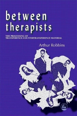 Between Therapists: The Processing of Transference/Countertransference Material by Robbins, Arthur
