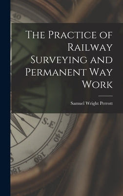 The Practice of Railway Surveying and Permanent Way Work by Perrott, Samuel Wright