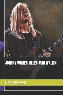 Johnny Winter: Blues Man Walkin' by Harwood, Ray