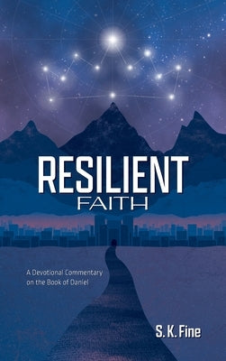 Resilient Faith: A Devotional Commentary on the Book of Daniel by Fine, S. K.