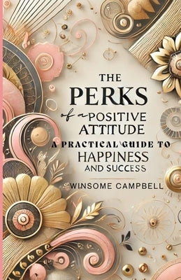 The Perks Of A Positive Attitude: A Practical Guide To Happiness And Success by Campbell, Winsome