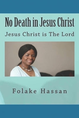 No Death in Jesus Christ: Jesus Christ is The Lord by Hassan, Folake