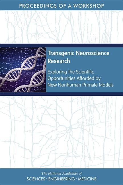 Transgenic Neuroscience Research: Exploring the Scientific Opportunities Afforded by New Nonhuman Primate Models: Proceedings of a Workshop by National Academies of Sciences Engineeri