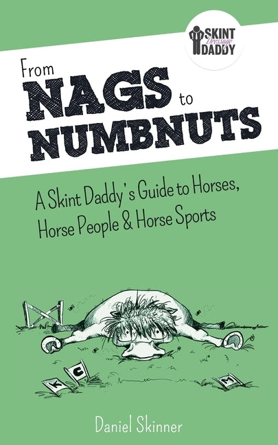 From Nags to Numbnuts: A Skint Daddy's Guide to Horses, Horse People & Horse Sports by Skinner, Daniel
