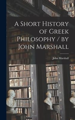 A Short History of Greek Philosophy / by John Marshall by Marshall, John