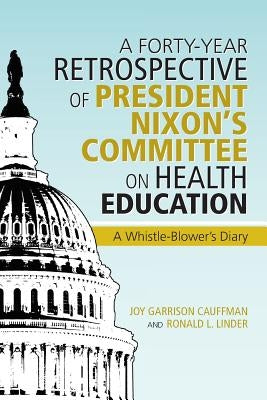 A Forty-Year Retrospective of President Nixon's Committee on Health Education: A Whistle-Blower's Diary by Linder, Cauffman And Ronald L.