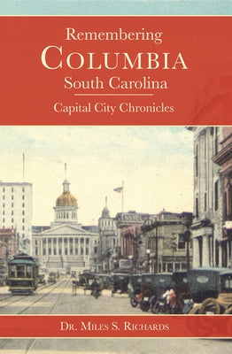 Remembering Columbia, South Carolina:: Capital City Chronicles by Richards, Miles
