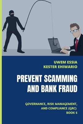 Prevent Scamming and Bank Fraud: Governance, Risk Management and Compliance (GRC) Book 5 by Ehiwario, Kester