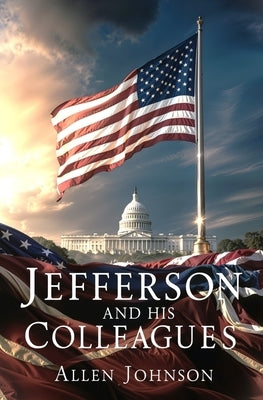 Jefferson and his Colleagues: A Chronicle of the Virginia Dynasty by Johnson, Allen