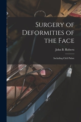 Surgery of Deformities of the Face: Including Cleft Palate by Roberts, John B. (John Bingham) 1852