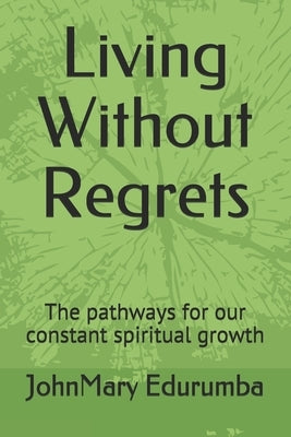 Living Without Regrets: The pathways for our constant spiritual growth by Edurumba, Johnmary