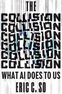 The Collision: What AI Does to Us by So, Eric C.
