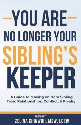 You Are No Longer Your Sibling's Keeper: A Guide to Moving on from Sibling Toxic Relationships, Conflict, & Rivalry by Chinwoh, Zelina