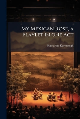 My Mexican Rose, a Playlet in one Act by Kavanaugh, Katharine