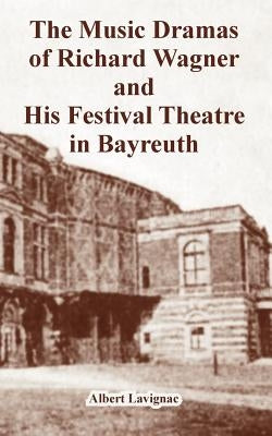 The Music Dramas of Richard Wagner and His Festival Theatre in Bayreuth by Lavignac, Albert