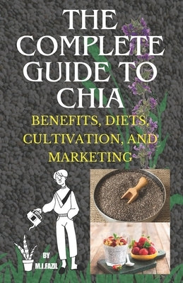 The Complete Guide to Chia: Benefits, Diets, Cultivation, and Marketing by Fazil, Muhammad Ismail