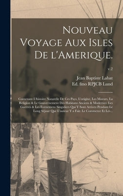 Nouveau Voyage Aux Isles De L'Amerique.: Contenant L'histoire Naturelle De Ces Pays, L'origine, Les Moeurs, La Religion & Le Gouvernement Des Habitans by Labat, Jean Baptiste 1663-1738