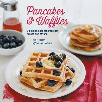 Pancakes and Waffles: Delicious Ideas for Breakfast, Brunch and Beyond by Miles, Hannah