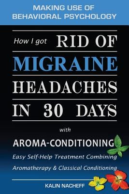 How I Got Rid of Migraine Headaches in 30 Days with Aroma-Conditioning by Nacheff, Kalin