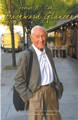 George N. Cahill: Backward Glances by Cahill, Michael J.