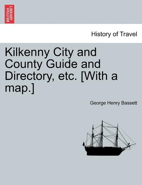 Kilkenny City and County Guide and Directory, Etc. [With a Map.] by Bassett, George Henry