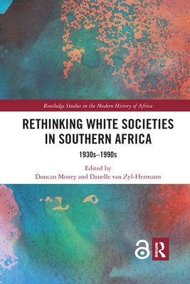 Rethinking White Societies in Southern Africa: 1930s-1990s by Money, Duncan