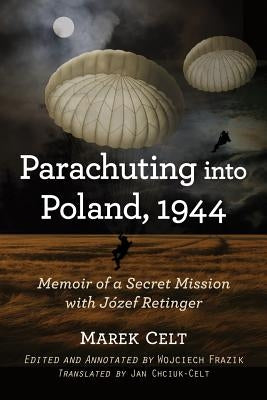 Parachuting into Poland, 1944: Memoir of a Secret Mission with Jozef Retinger by Celt, Marek