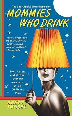 Mommies Who Drink: Sex, Drugs, and Other Distant Memories of an Ordinary Mom by Paesel, Brett