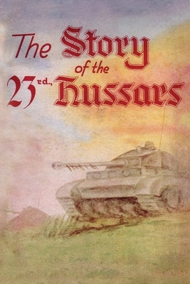 THE STORY OF THE 23rd HUSSARS 1940-1946 by Members of the Regiment