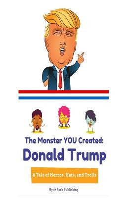 Donald Trump: The Monster YOU Created: A Tale of Horror, Hate, and Trolls by Publishing, Hyde Park