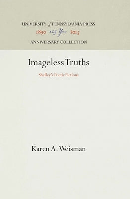Imageless Truths: Shelley's Poetic Fictions by Weisman, Karen A.