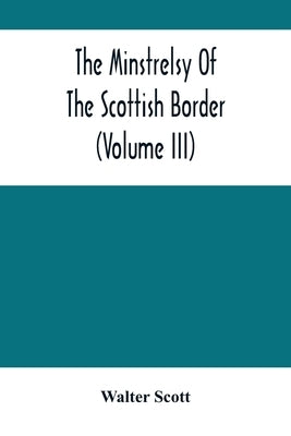 The Minstrelsy Of The Scottish Border (Volume Iii) by Scott, Walter