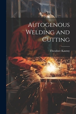Autogenous Welding and Cutting by Kautny, Theodore