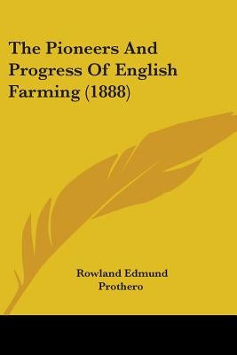 The Pioneers And Progress Of English Farming (1888) by Prothero, Rowland Edmund