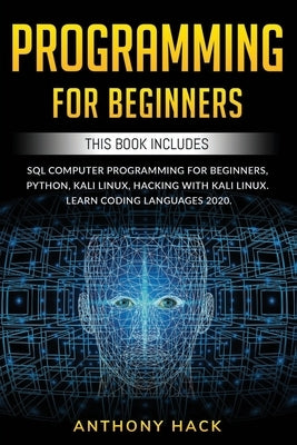 Programming for Beginners: This Book Includes: SQL Computer Programming for Beginners, Python, Kali Linux, Hacking with Kali Linux. Learn Coding by Hack, Anthony