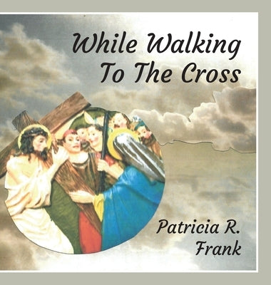 While Walking To The Cross by Frank, Patricia R.