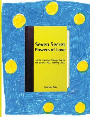 Seven Secret Powers Of Love: (Ninth Graders' Dream Primer For Smoke-Free Thriving Lives) by Wolff, Robert Elliot