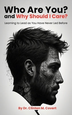 Who Are You ? And Why Should I Care ?: Learning To Lead As You Have Never Led Before by Covert, Clinton M.