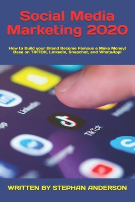 Social Media Marketing 2020: How to Build your Brand Become Famous e Make Money! Base on TikTok, LinkedIn, Snapchat, and WhatsApp! by Anderson, Stephan