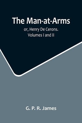 The Man-at-Arms; or, Henry De Cerons. Volumes I and II by P. R. James, G.