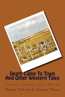 Death Came To Town And Other Western Tales: Cowboy Poems and Prose by Trude, Cherie