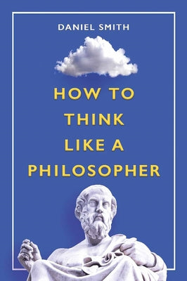 How to Think Like a Philosopher by Smith, Daniel
