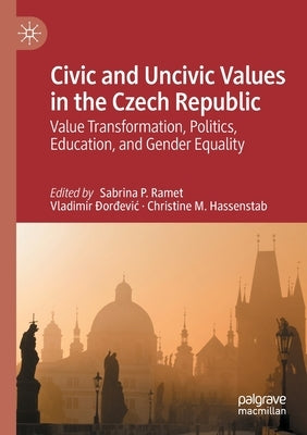 Civic and Uncivic Values in the Czech Republic: Value Transformation, Politics, Education, and Gender Equality by Ramet, Sabrina P.