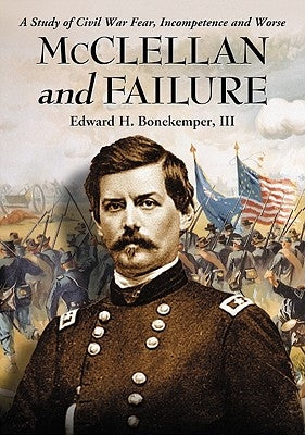 McClellan and Failure: A Study of Civil War Fear, Incompetence and Worse by Bonekemper, Edward H.