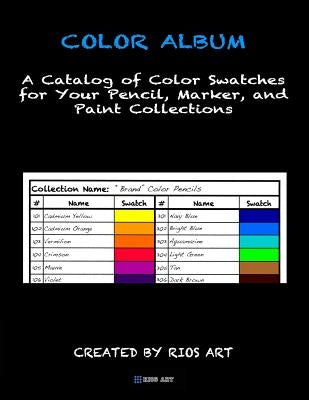 Color Album: A Catalog of Color Swatches for Your Pencil, Marker, and Paint Collections by Art, Rios
